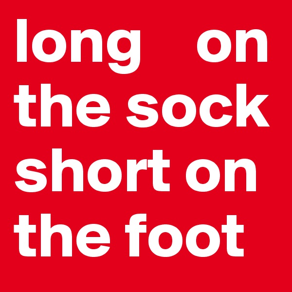 long    on the sock short on the foot
