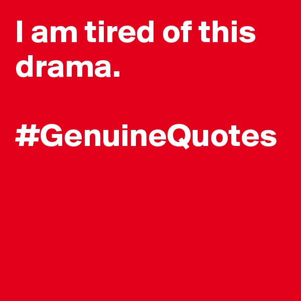 I am tired of this drama. 

#GenuineQuotes