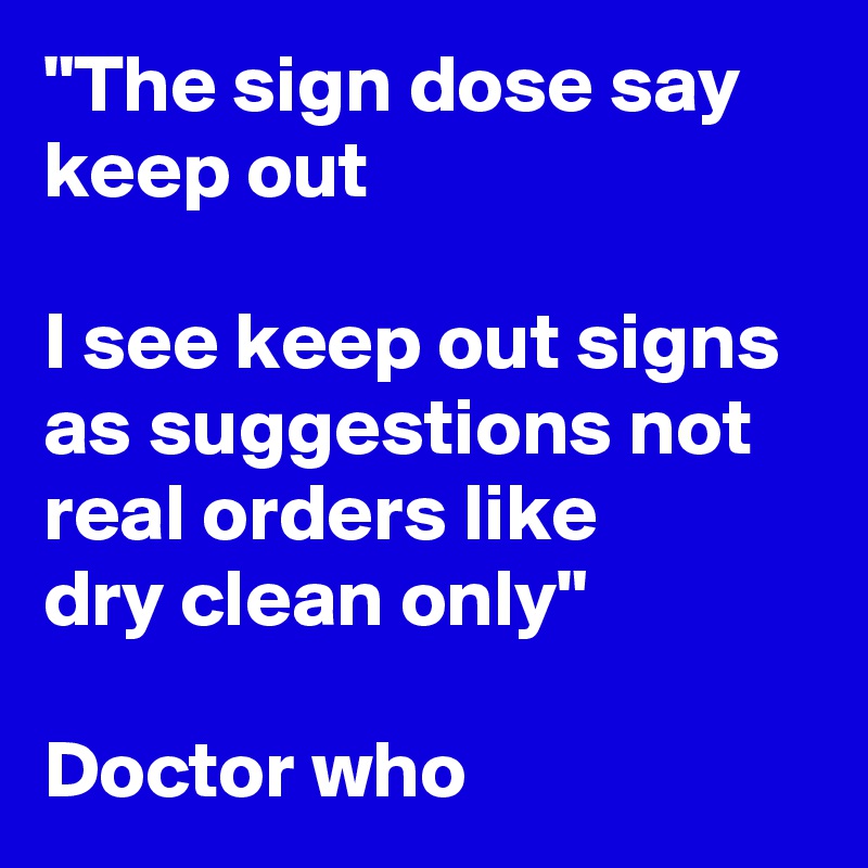"The sign dose say keep out 

I see keep out signs as suggestions not real orders like 
dry clean only"

Doctor who