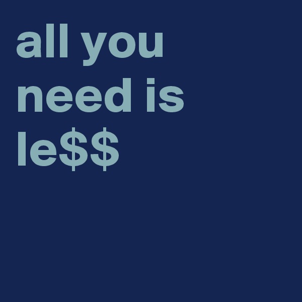 all you need is le$$

