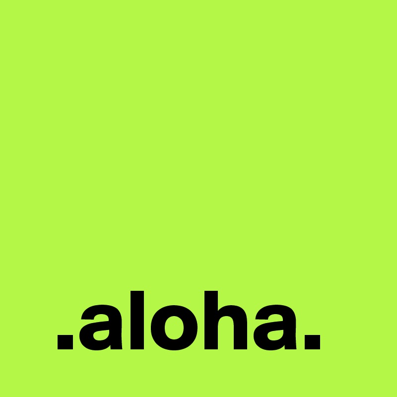 


  .aloha.