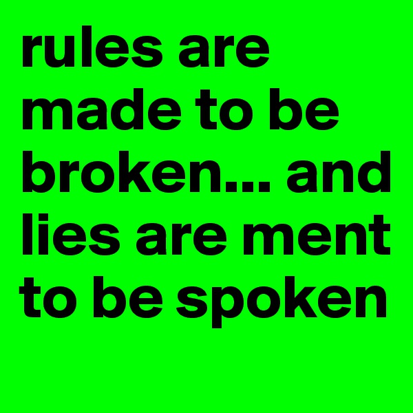 rules are made to be broken... and lies are ment to be spoken 
