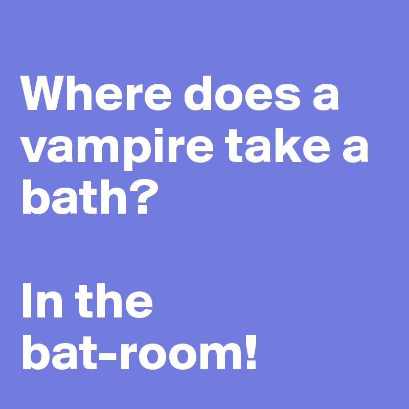 
Where does a vampire take a bath?

In the 
bat-room! 
