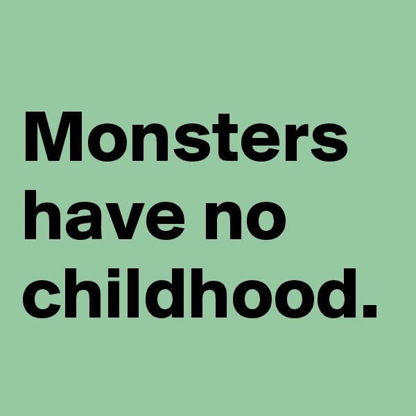 
Monsters have no childhood.