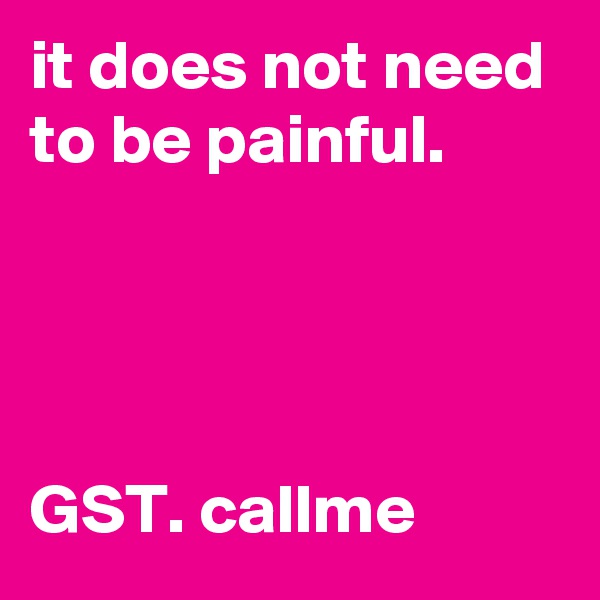 it does not need to be painful.




GST. callme