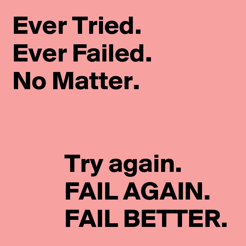 Ever Tried.
Ever Failed.
No Matter.


          Try again.
          FAIL AGAIN.
          FAIL BETTER.