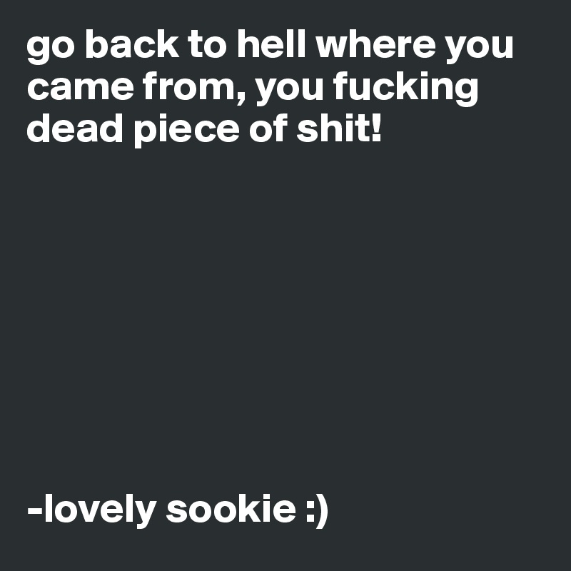 go back to hell where you came from, you fucking dead piece of shit!








-lovely sookie :)