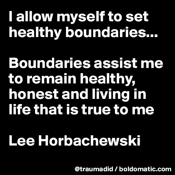 I allow myself to set healthy boundaries...

Boundaries assist me to remain healthy, honest and living in life that is true to me

Lee Horbachewski

