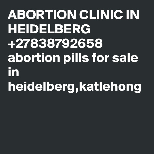 ABORTION CLINIC IN HEIDELBERG +27838792658 abortion pills for sale in heidelberg,katlehong