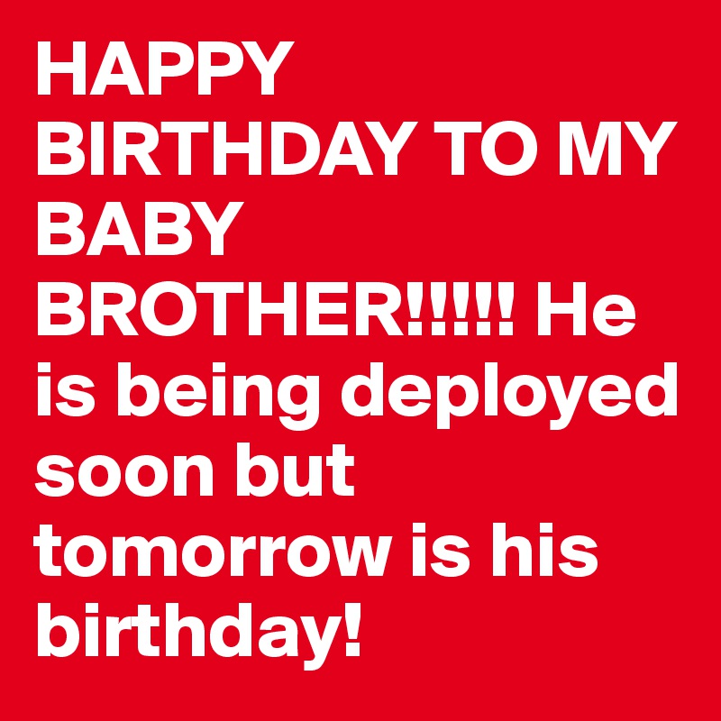 HAPPY BIRTHDAY TO MY BABY BROTHER!!!!! He is being deployed soon but tomorrow is his birthday! 