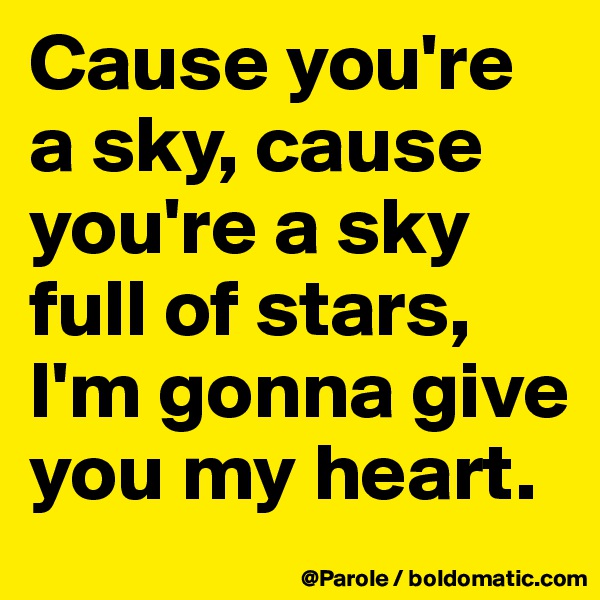 Cause you're a sky, cause you're a sky full of stars,
I'm gonna give you my heart. 