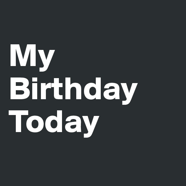 
My
Birthday
Today
