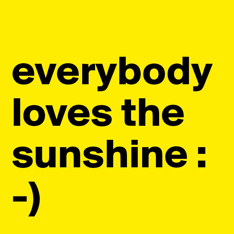    everybody loves the sunshine :-)