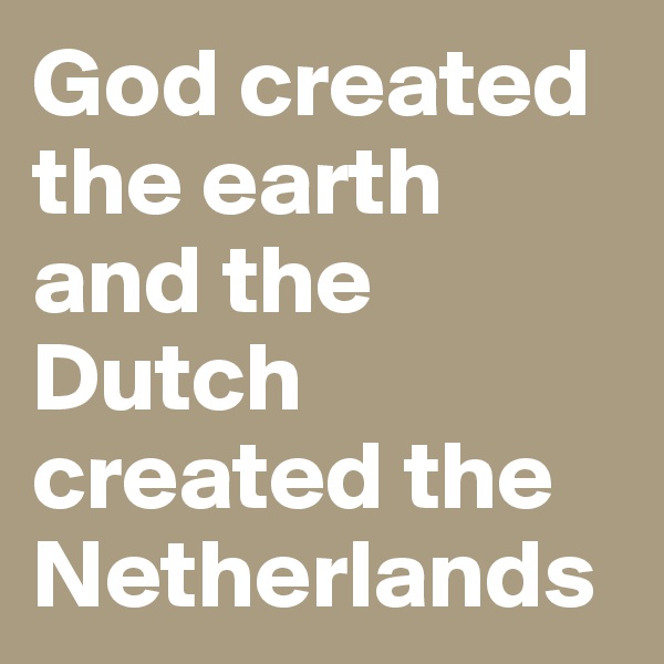 God created the earth and the Dutch created the Netherlands