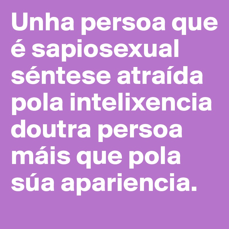 Unha persoa que é sapiosexual séntese atraída pola intelixencia doutra persoa máis que pola súa apariencia.