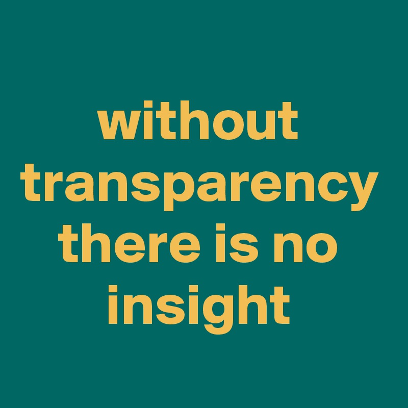 without transparency there is no insight