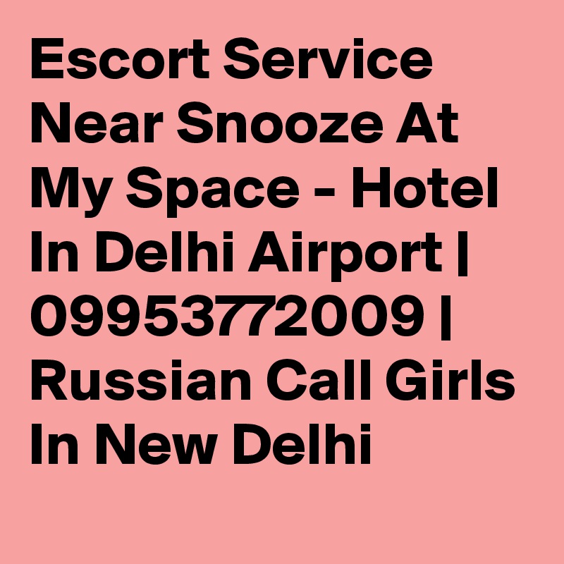 Escort Service Near Snooze At My Space - Hotel In Delhi Airport | 09953772009 | Russian Call Girls In New Delhi 