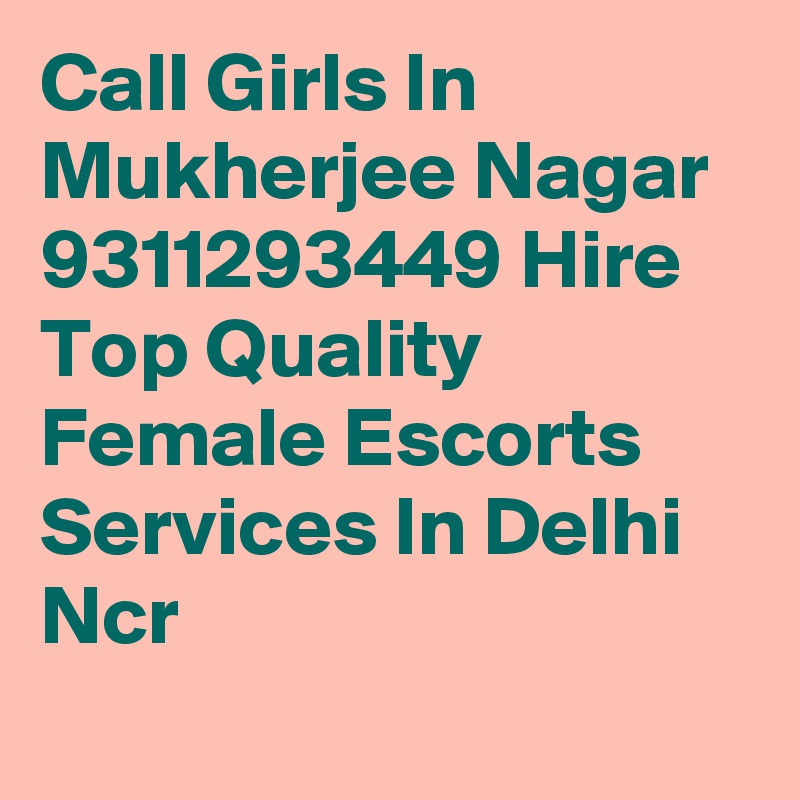 Call Girls In Mukherjee Nagar 9311293449 Hire Top Quality Female Escorts Services In Delhi Ncr
