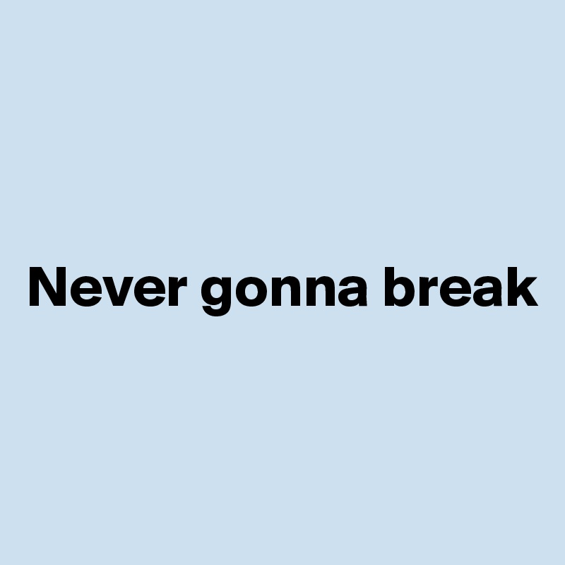 



Never gonna break



