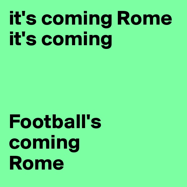 it's coming Rome
it's coming



Football's 
coming 
Rome