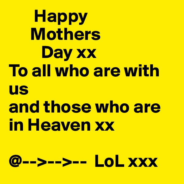        Happy
      Mothers
         Day xx
To all who are with us 
and those who are in Heaven xx

@-->-->--  LoL xxx