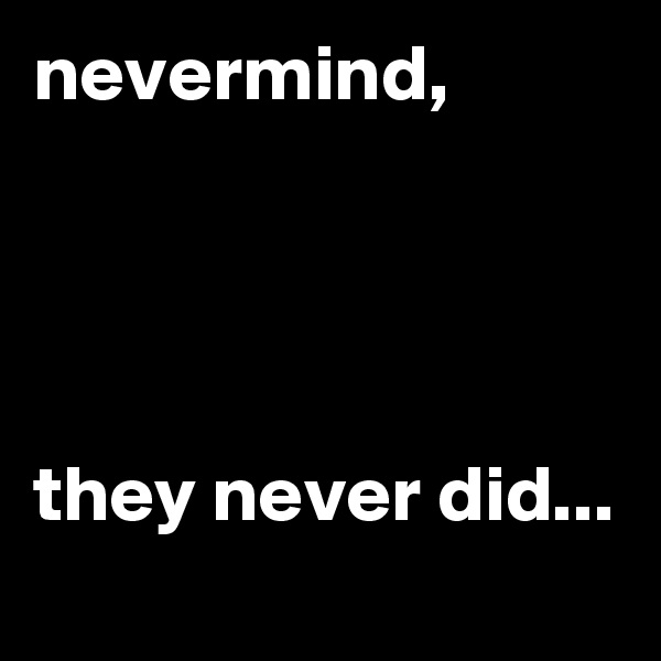 nevermind,




they never did...
