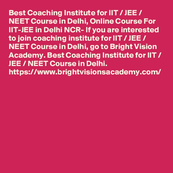 Best Coaching Institute for IIT / JEE / NEET Course in Delhi, Online Course For IIT-JEE in Delhi NCR- If you are interested to join coaching institute for IIT / JEE / NEET Course in Delhi, go to Bright Vision Academy. Best Coaching Institute for IIT / JEE / NEET Course in Delhi. 
https://www.brightvisionsacademy.com/