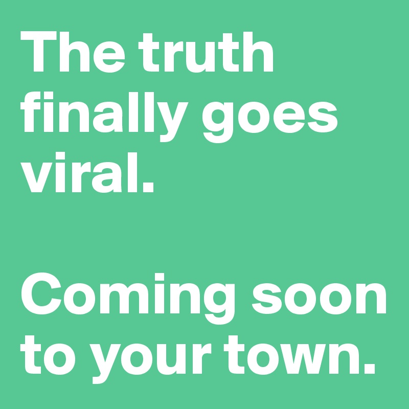 The truth finally goes viral. 

Coming soon to your town. 