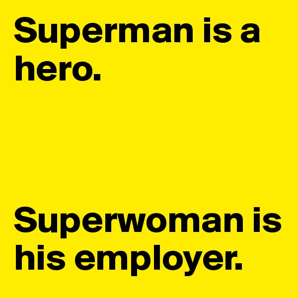 Superman is a hero.



Superwoman is his employer.