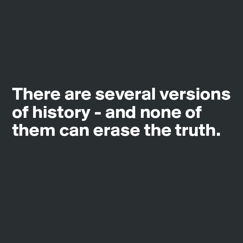 



There are several versions of history - and none of them can erase the truth.



