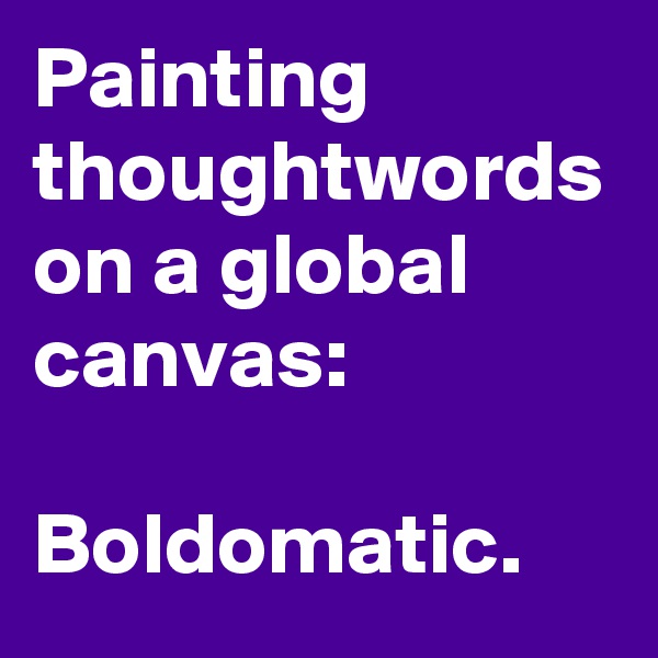 Painting thoughtwords on a global canvas:

Boldomatic. 