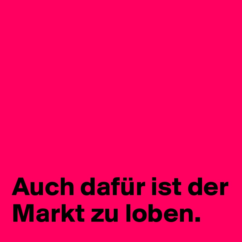 





Auch dafür ist der Markt zu loben.