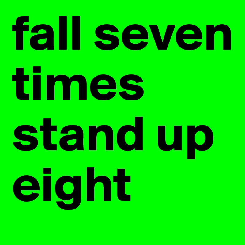 fall seven times 
stand up eight