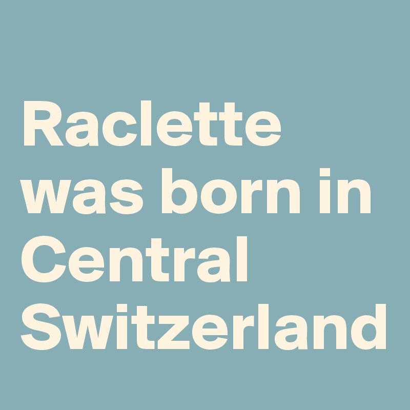 
Raclette was born in Central Switzerland