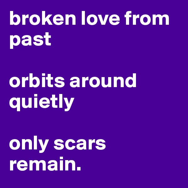 broken love from past

orbits around quietly

only scars remain.