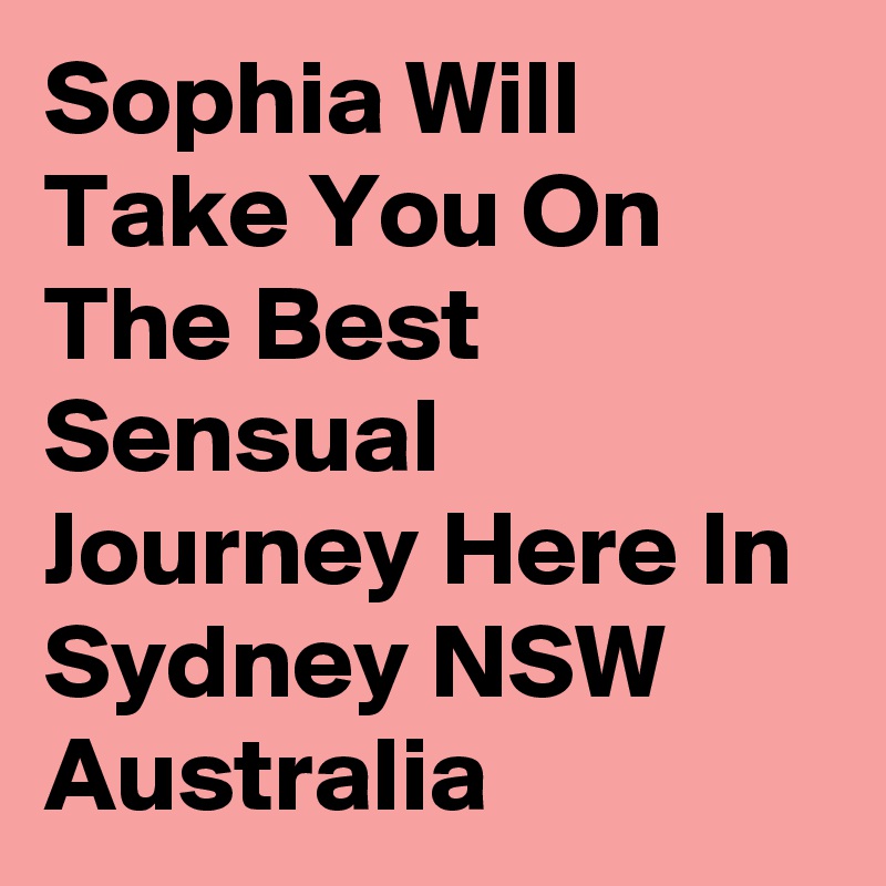 Sophia Will Take You On The Best Sensual Journey Here In Sydney NSW Australia