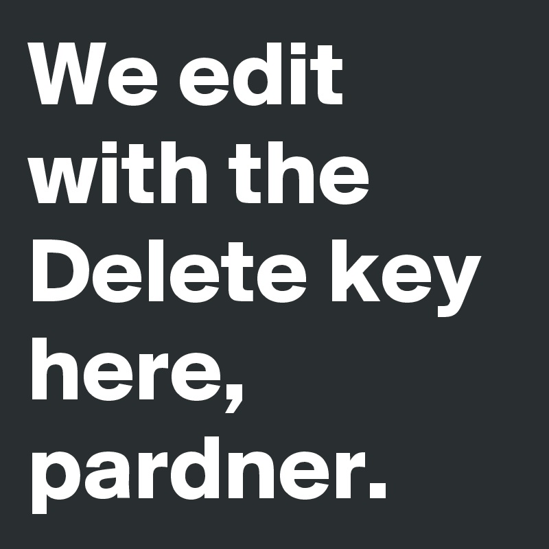 We edit with the Delete key here, pardner.