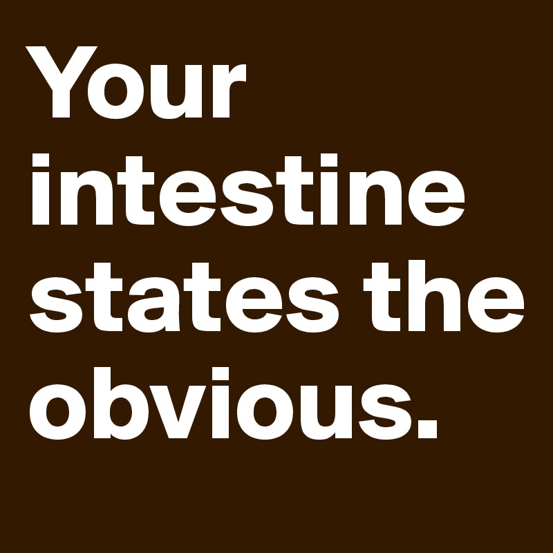 Your intestine states the obvious.