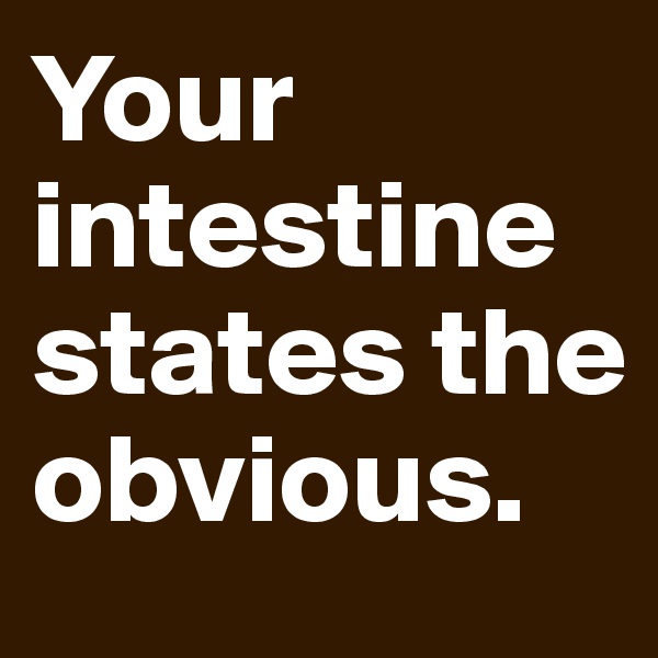 Your intestine states the obvious.