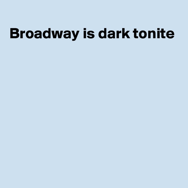 
Broadway is dark tonite 







