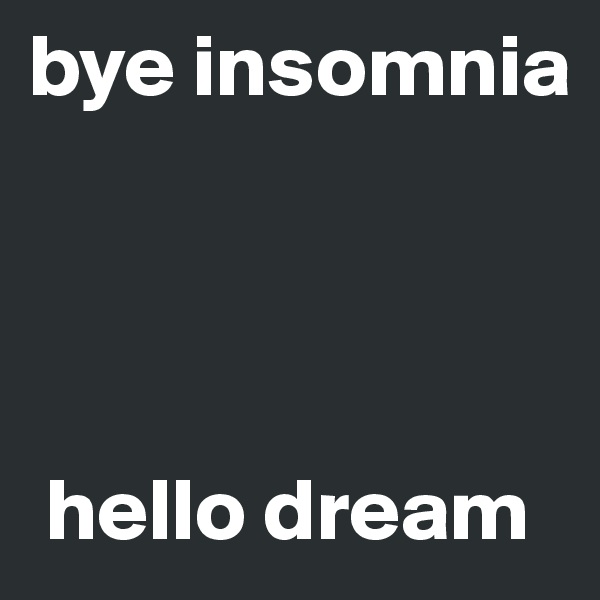 bye insomnia




 hello dream