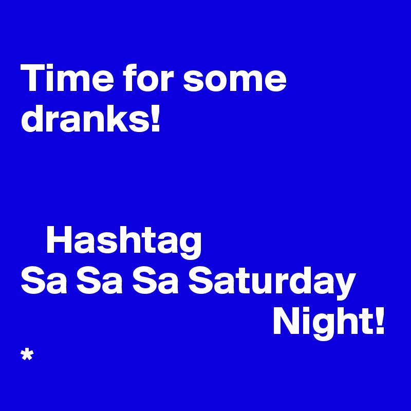 
Time for some dranks! 


   Hashtag 
Sa Sa Sa Saturday        
                               Night! 
*