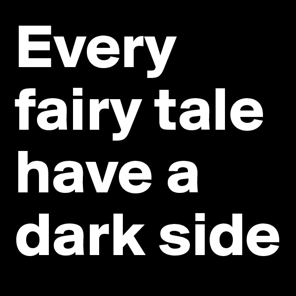 Every fairy tale have a dark side