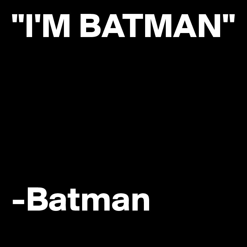"I'M BATMAN"


          

-Batman