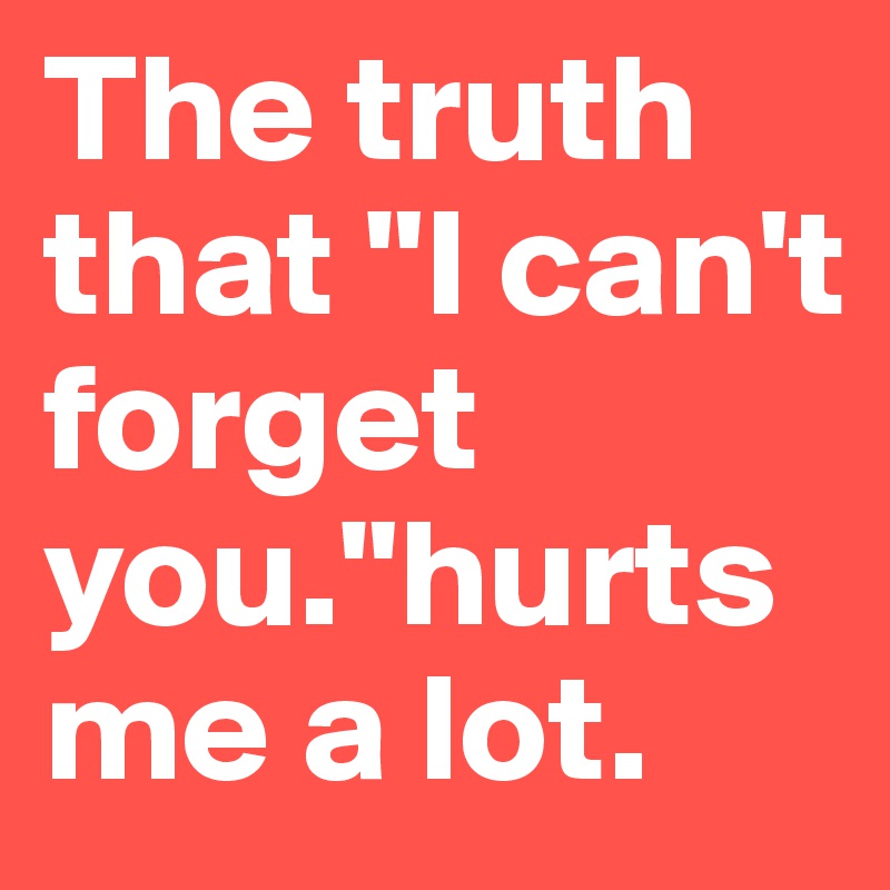 The truth that "I can't forget you."hurts me a lot.