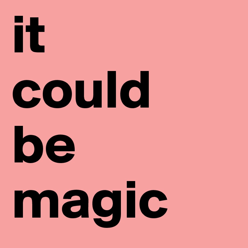 it
could
be
magic