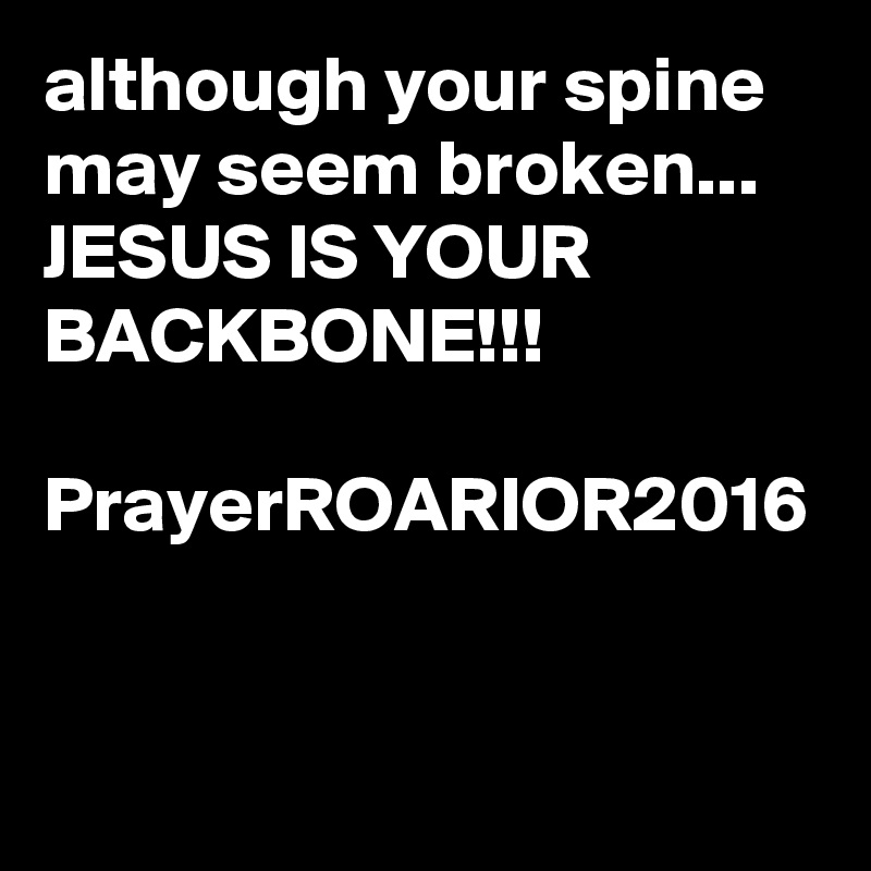 although your spine may seem broken...
JESUS IS YOUR BACKBONE!!!

PrayerROARIOR2016