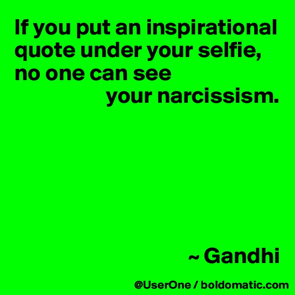 If you put an inspirational quote under your selfie,
no one can see
                    your narcissism.






                                      ~ Gandhi