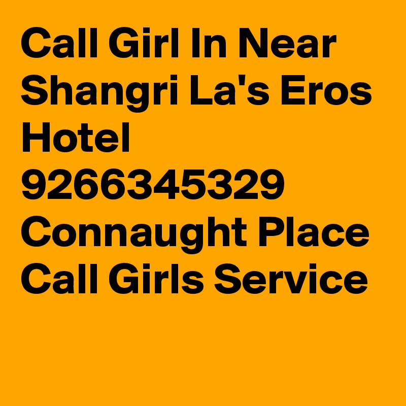 Call Girl In Near Shangri La's Eros Hotel 9266345329 Connaught Place Call Girls Service
