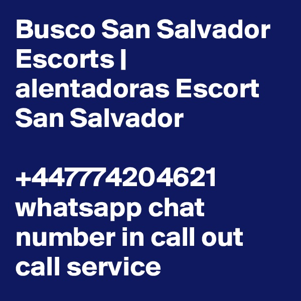 Busco San Salvador Escorts | alentadoras Escort San Salvador

+447774204621 whatsapp chat number in call out call service 